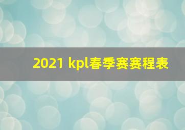 2021 kpl春季赛赛程表